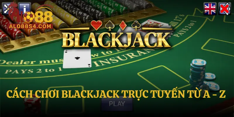 Cách chơi Blackjack trực tuyến từ A - Z 