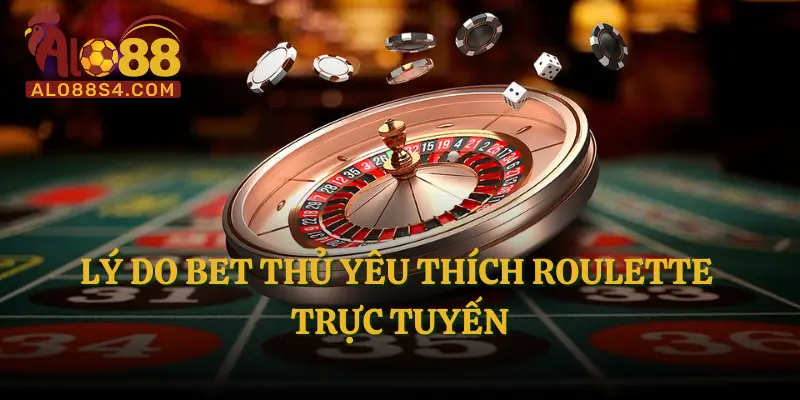 Lý do bet thủ yêu thích Roulette trực tuyến
