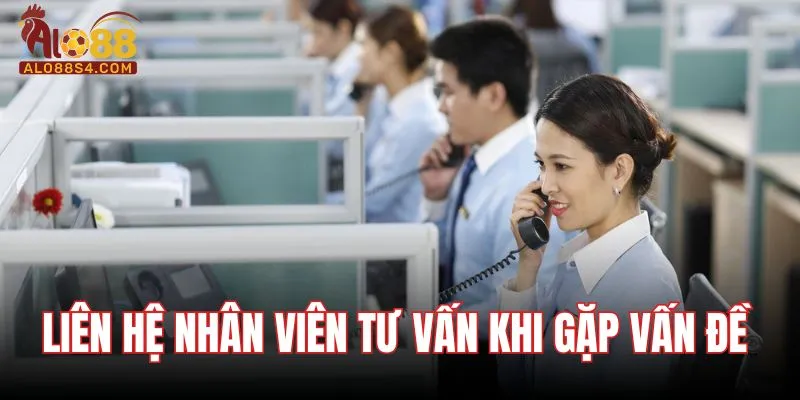 Liên hệ nhân viên tư vấn khi gặp vấn đề