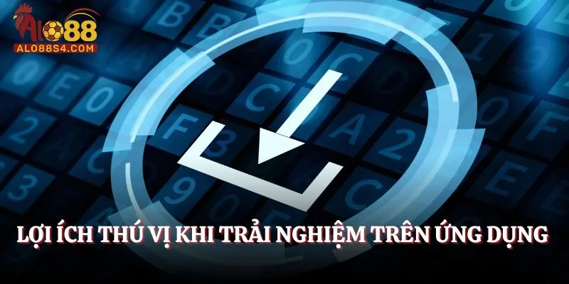 Lợi ích thú vị khi trải nghiệm trên ứng dụng